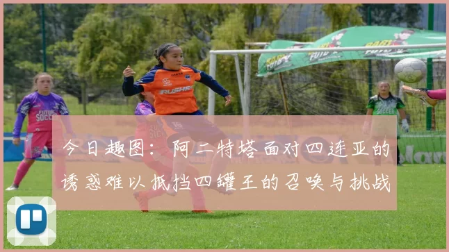今日趣图：阿二特塔面对四连亚的诱惑难以抵挡四罐王的召唤与挑战