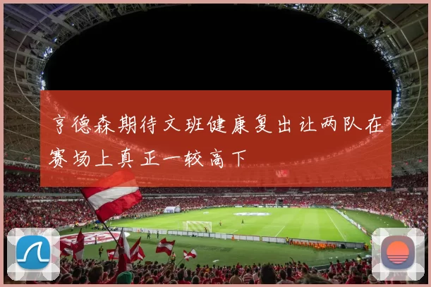 亨德森期待文班健康复出让两队在赛场上真正一较高下