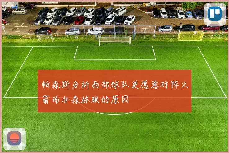 帕森斯分析西部球队更愿意对阵火箭而非森林狼的原因
