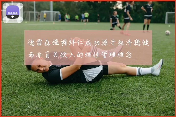 德雷森强调拜仁成功源于经济稳健而非盲目投入的理性管理理念