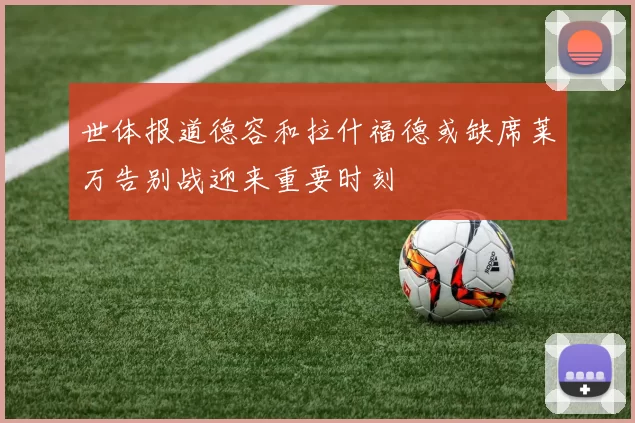 世体报道德容和拉什福德或缺席莱万告别战迎来重要时刻