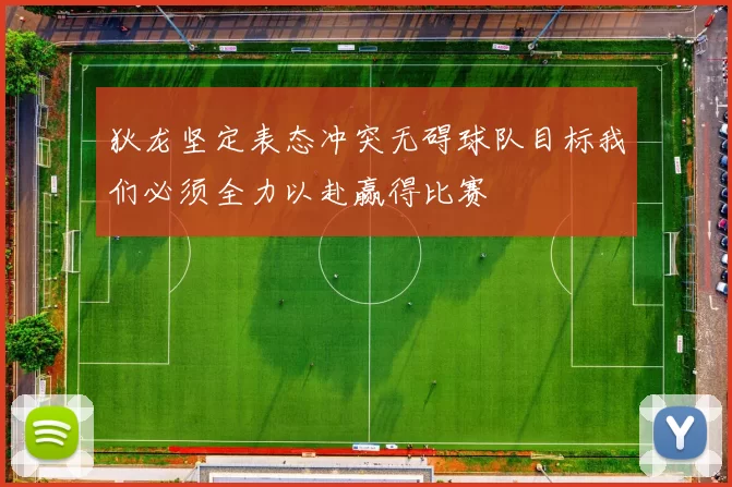 狄龙坚定表态冲突无碍球队目标我们必须全力以赴赢得比赛