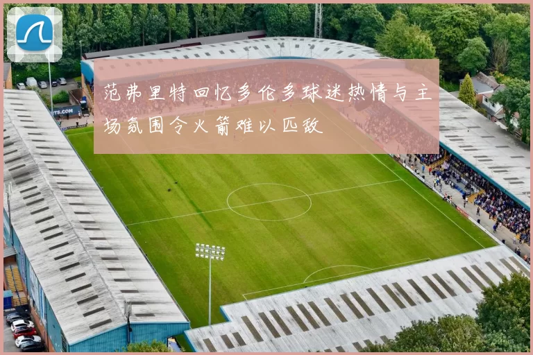 范弗里特回忆多伦多球迷热情与主场氛围令火箭难以匹敌