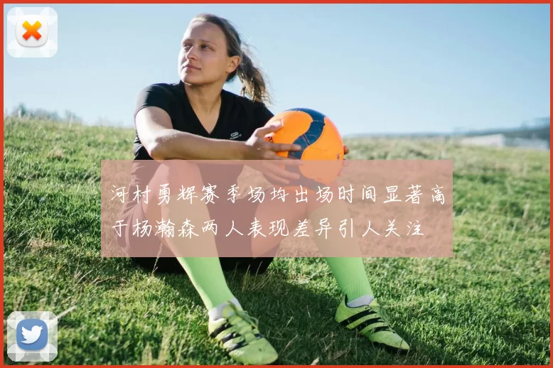 河村勇辉赛季场均出场时间显著高于杨瀚森两人表现差异引人关注
