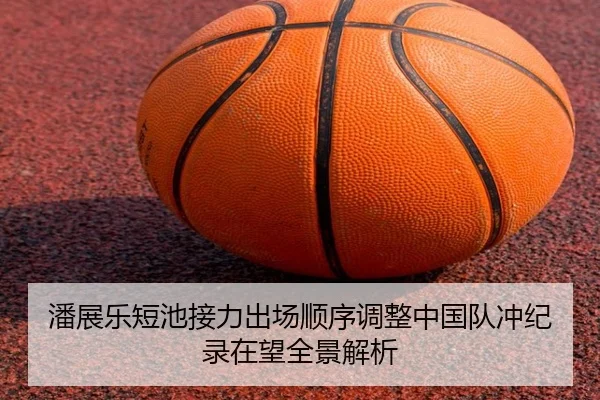 潘展乐短池接力出场顺序调整中国队冲纪录在望全景解析